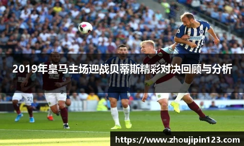 2019年皇马主场迎战贝蒂斯精彩对决回顾与分析
